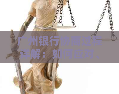 广州银行协商过程详解：如何应对、常见难题及解决方案