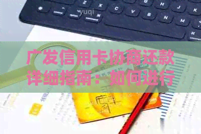 广发信用卡协商还款详细指南：如何进行分期还款和期还款？