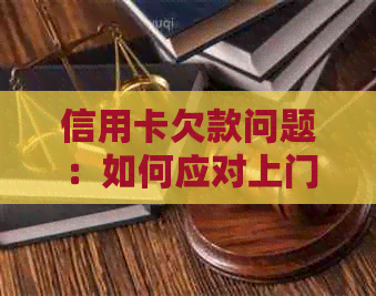 信用卡欠款问题：如何应对上门、解决还款难题以及避免类似情况再次发生