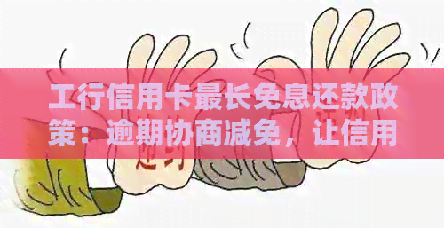 工行信用卡最长免息还款政策：逾期协商减免，让信用更便捷