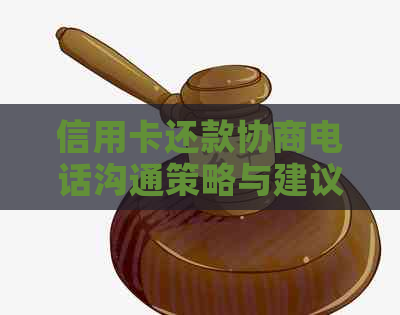 信用卡还款协商电话沟通策略与建议，如何成功与客服协商期还款并等待回复