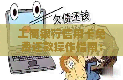 工商银行信用卡免费还款操作指南：如何轻松实现免手续费还款