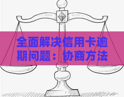 全面解决信用卡逾期问题：协商方法与步骤详细解析