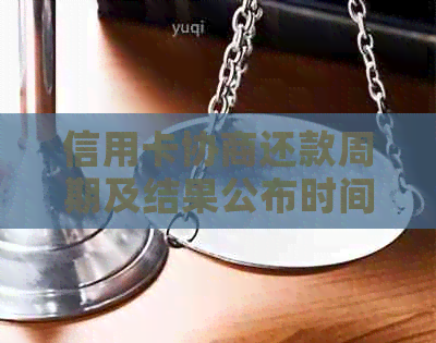 信用卡协商还款周期及结果公布时间全面解析：多久能收到通知？