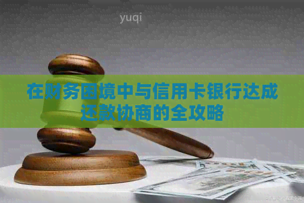 在财务困境中与信用卡银行达成还款协商的全攻略