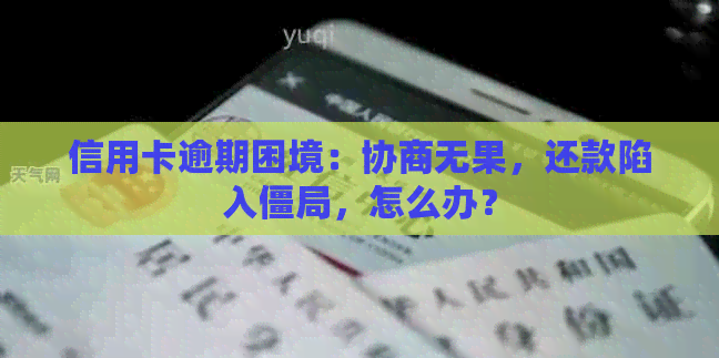 信用卡逾期困境：协商无果，还款陷入僵局，怎么办？