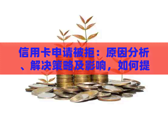 信用卡申请被拒：原因分析、解决策略及影响，如何提高申卡成功率？