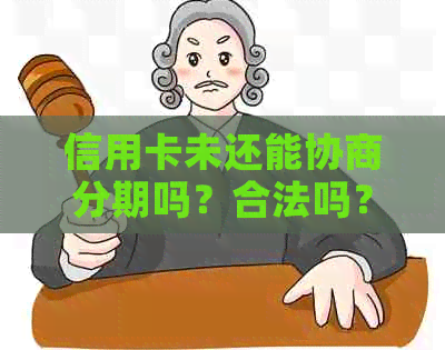 信用卡未还能协商分期吗？合法吗？怎么还款？欠信用卡可以申请协商还款。