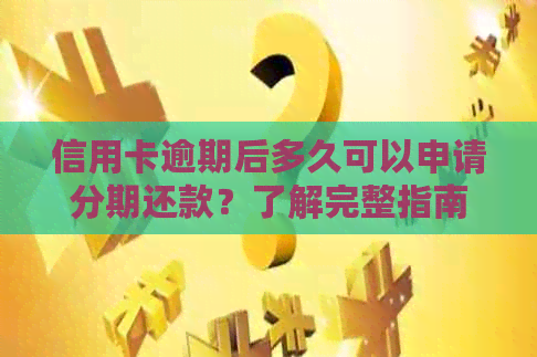 信用卡逾期后多久可以申请分期还款？了解完整指南来解决您的问题