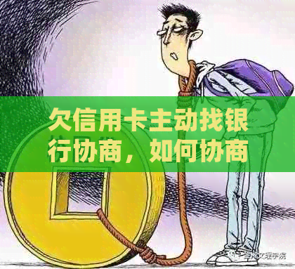 欠信用卡主动找银行协商，如何协商以及如果协商不下来会扣人吗