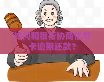 如何和银行协商信用卡逾期还款？