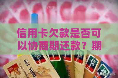 信用卡欠款是否可以协商期还款？期时间是多久？