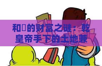 和珅的财富之谜：乾皇帝手下的土地兼并与清朝末年的经济真相
