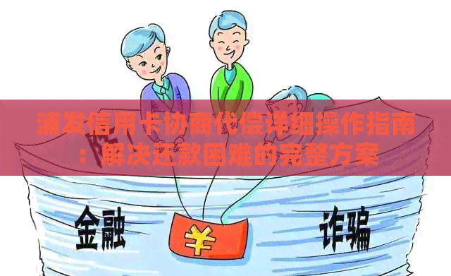 浦发信用卡协商代偿详细操作指南：解决还款困难的完整方案