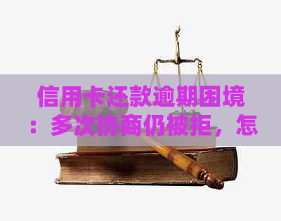 信用卡还款逾期困境：多次协商仍被拒，怎么办才能成功？