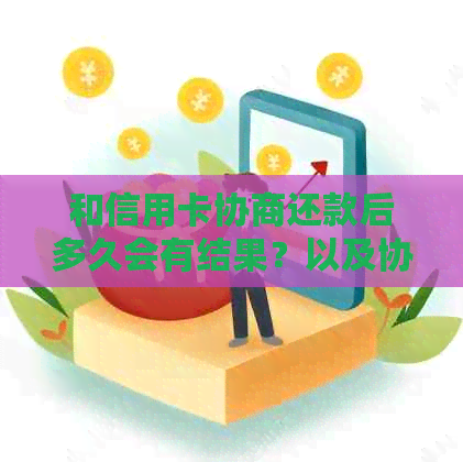 和信用卡协商还款后多久会有结果？以及协商还款后，信用卡会身停用吗？