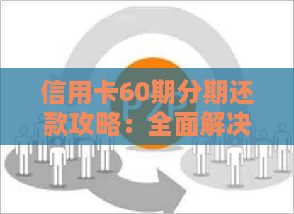 信用卡60期分期还款攻略：全面解决用户疑问，轻松规划财务