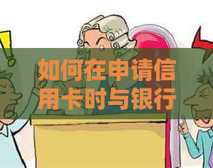 如何在申请信用卡时与银行协商期还款方案