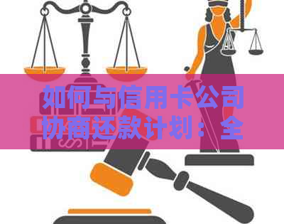 如何与信用卡公司协商还款计划：全面指南解决用户疑问