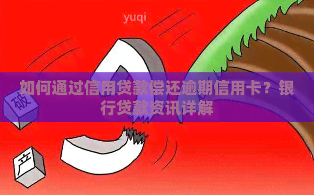 如何通过信用贷款偿还逾期信用卡？银行贷款资讯详解