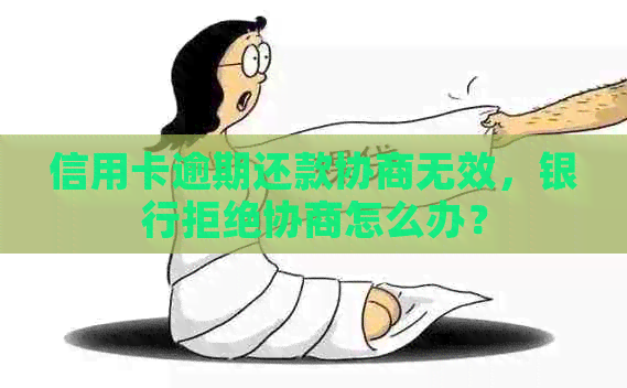 信用卡逾期还款协商无效，银行拒绝协商怎么办？