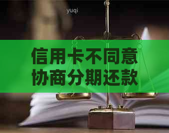 信用卡不同意协商分期还款后果如何应对