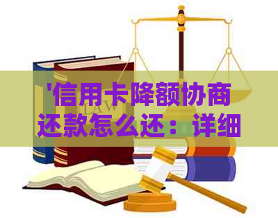 '信用卡降额协商还款怎么还：详细指南与问题解决'