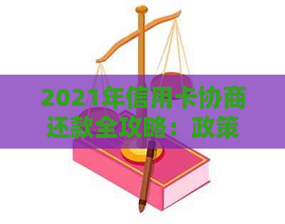 2021年信用卡协商还款全攻略：政策解读、流程及结果预期