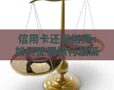 信用卡还款指南：如何使用银行更低方式还清贷款