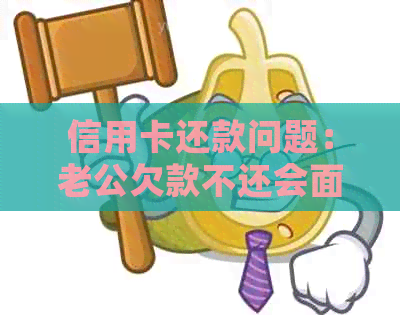 信用卡还款问题：老公欠款不还会面临什么后果？如何解决信用危机？