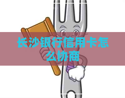 长沙银行信用卡怎么协商