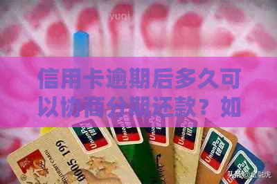 信用卡逾期后多久可以协商分期还款？如何进行协商？