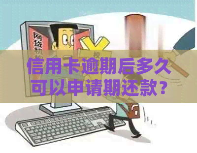 信用卡逾期后多久可以申请期还款？如何协商期还款？