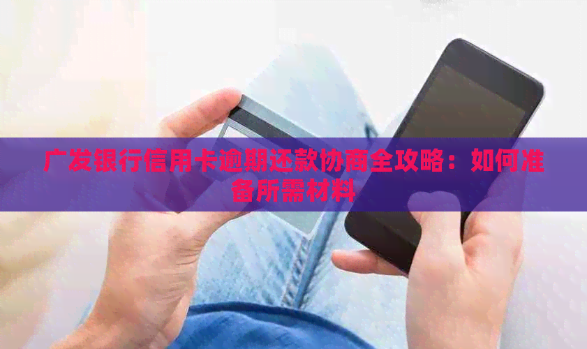 广发银行信用卡逾期还款协商全攻略：如何准备所需材料