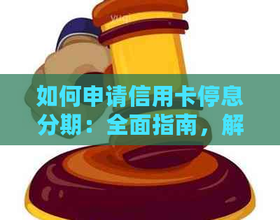 如何申请信用卡停息分期：全面指南，解决您的疑虑和问题