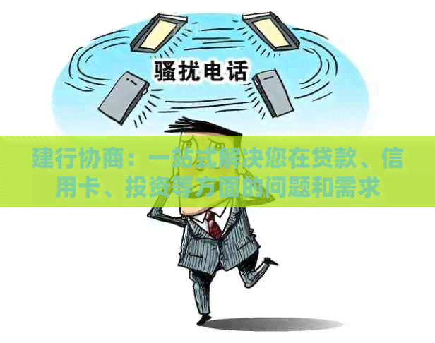 建行协商：一站式解决您在贷款、信用卡、投资等方面的问题和需求