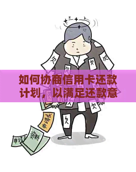 如何协商信用卡还款计划，以满足还款意愿？