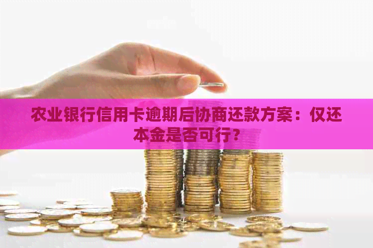 农业银行信用卡逾期后协商还款方案：仅还本金是否可行？