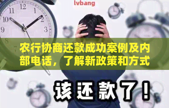 农行协商还款成功案例及内部电话，了解新政策和方式！