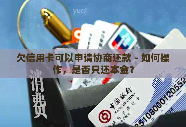 欠信用卡可以申请协商还款 - 如何操作，是否只还本金？