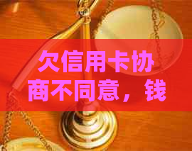 欠信用卡协商不同意，钱又还不了：银行扣人？法律诉讼？