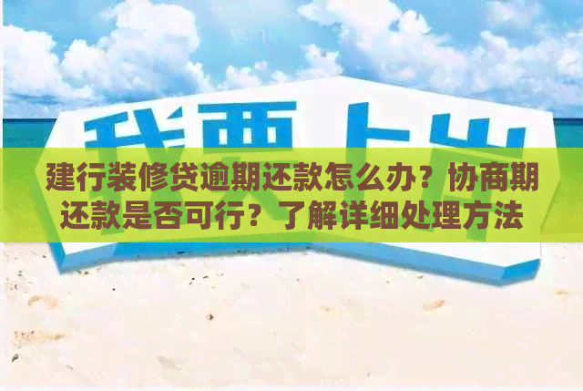 建行装修贷逾期还款怎么办？协商期还款是否可行？了解详细处理方法和建议