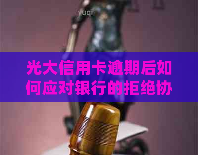 光大信用卡逾期后如何应对银行的拒绝协商还款申请