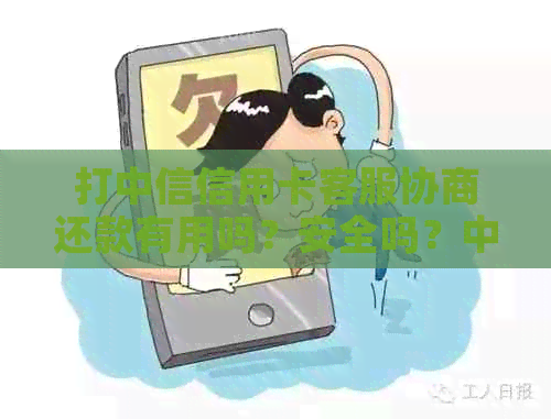 打中信信用卡客服协商还款有用吗？安全吗？中信协商还款电话是什么？