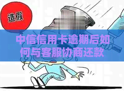 中信信用卡逾期后如何与客服协商还款方案？