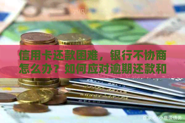 信用卡还款困难，银行不协商怎么办？如何应对逾期还款和信用修复？