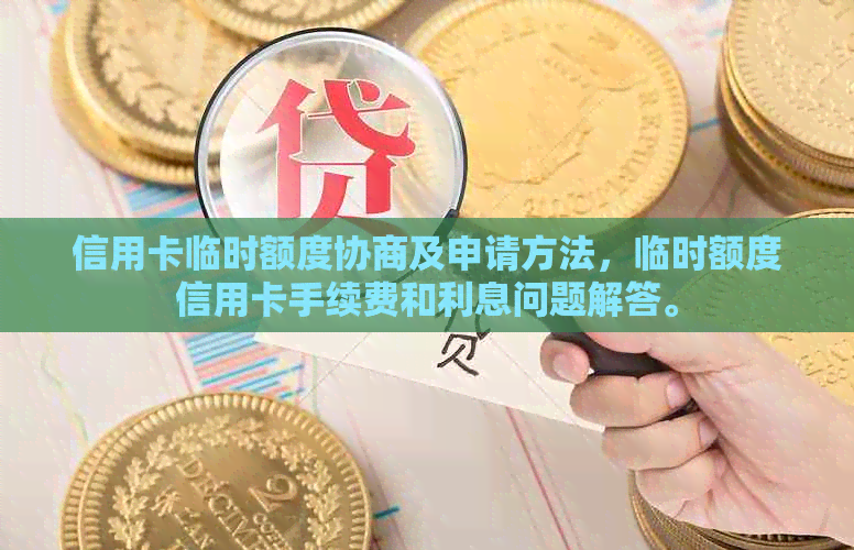 信用卡临时额度协商及申请方法，临时额度信用卡手续费和利息问题解答。