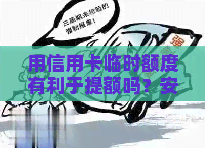 用信用卡临时额度有利于提额吗？安全吗？会影响提额吗？好吗？