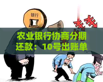 农业银行协商分期还款：10号出账单为何未到，流程，审核时长及减免可能性。