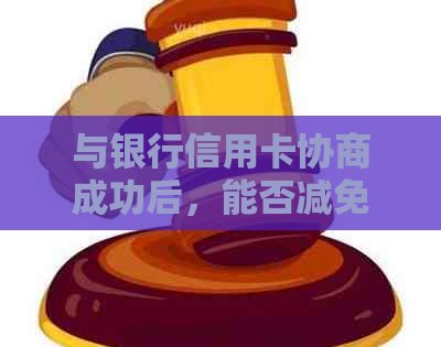 与银行信用卡协商成功后，能否减免违约金？如何操作？